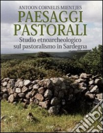 Paesaggi pastorali. Studio etnoarcheologico sul pastoralismo in Sardegna. Ediz. illustrata libro di Cornelis Mientjes Antoon