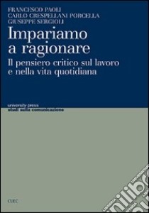 Impariamo a ragionare. Il pensiero critico sul lavoro e nella vita quotidiana libro di Paoli Francesco; Crespellani Porcella Carlo; Sergioli Giuseppe