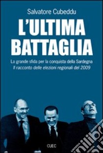 L'ultima battaglia. La grande sfida per la conquista della Sardegna libro di Cubeddu Salvatore