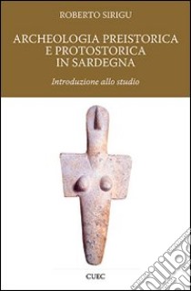 Archeologia preistorica e protostorica in Sardegna libro di Sirigu Roberto