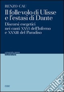 Il folle volo di Ulisse e l'estasi di Dante. Discorsi esegetici nei canti XXVI dell'Inferno e XXXIII del Paradiso libro di Cau Renzo