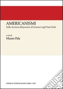 Americanismi. Sulla ricezione del pensiero di Gramsci negli Stati Uniti libro di Pala M. (cur.)