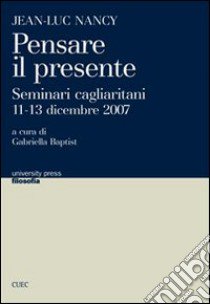 Jean-Luc Nancy. Pensare il presente. Seminari cagliaritani (11-13 dicembre 2007) libro di Baptist G. (cur.)