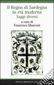 Il Regno di Sardegna in età moderna. Saggi diversi libro di Manconi F. (cur.)