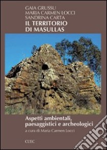 Il territorio di Masullas. Aspetti ambientali, paesaggistici e archeologici libro di Grussu Gaia; Locci M. Carmen; Carta Sandrina