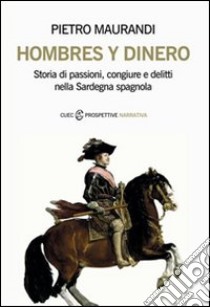 Hombres y dinero. Storia di passioni, congiure e delitti nella Sardegna spagnola libro di Maurandi Pietro