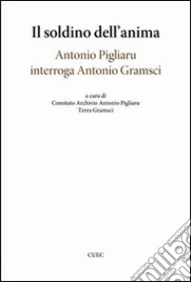 Il soldino nell'anima. Antonio Pigliaru interroga Antonio Gramsci libro