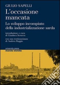 L'occasione mancata. Lo sviluppo incompiuto della industrializzazione sarda libro di Sapelli Giulio; Scroccu G. (cur.)