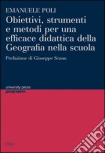 Obiettivi, strumenti e metodi per una efficace didattica della geografia nella scuola libro di Poli Emanuele