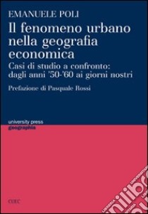 Il fenomeno urbano nella geografia economica. Casi di studio a confronto: dagli anni '50-'60 ai giorni nostri libro di Poli Emanuele