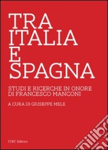 Tra Italia e Spagna. Studi e ricerche in onore di Francesco Manconi libro di Mele G. (cur.)