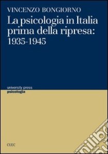 La psicologia in Italia prima della ripresa. 1935-1945 libro di Bongiorno Vincenzo