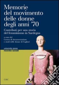 Memorie del movimento delle donne degli anni '70. Contributi di una storia del femminismo in Sardegna libro