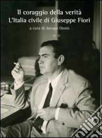 Il coraggio della verità. L'Italia civile di Giuseppe Fiori libro di Onnis J. (cur.)