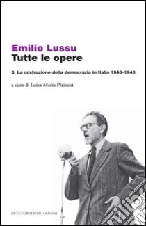 Tutte le opere. Vol. 3: La costruzione della democrazia in Italia 1943-1948 libro di Lussu Emilio; Plaisant L. M. (cur.)