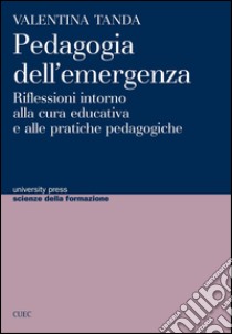 Pedagogia dell'emergenza. Riflessioni intorno alla cura educativa e alle pratiche pedagogiche libro di Tanda Valentina