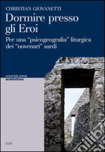 Dormire presso gli eroi. Per una «psicogeografia» liturgica dei «novenari» sardi libro di Giovanetti Christian