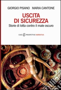 Uscita di sicurezza. Storie di lotta contro il male oscuro libro di Pisano Giorgio; Cantone Maria