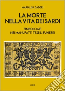 La morte nella vita dei sardi. Simbologie nei manufatti tessili funebri libro di Saderi Marialisa