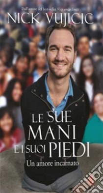 Le Sue mani e i Suoi piedi. Un amore incarnato libro di Vujicic Nick