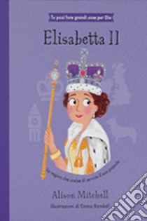 Elisabetta II. La regina che scelse di servire il suo popolo. Ediz. illustrata libro di Mitchell Alison