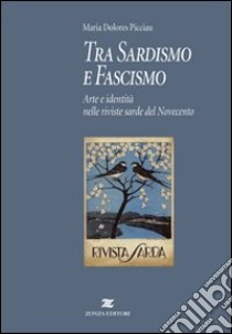 Tra sardismo e fascismo. Arte e identità nelle riviste sarde del Novecento libro di Picciau M. Dolores