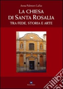 La Chiesa di Santa Rosalia. Tra fede, storia e arte libro di Palmieri Lallai Anna