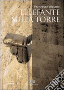 L'elefante sulla torre libro di Alziator Francesco