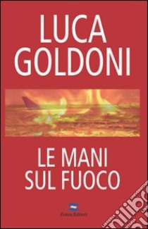 Le mani sul fuoco libro di Goldoni Luca