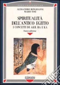 Spiritualità dell'antico Egitto. I concetti di akh, ba e ka libro di Bongioanni Alessandro; Tosi Mario