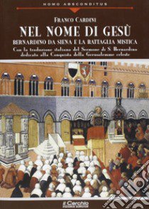 Nel nome di Gesù. Bernardino da Siena e la battaglia mistica libro di Cardini Francesco