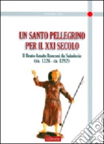 Un santo pellegrino per il XXI secolo. Il Beato Amato Ronconi da Saludecio (ca. 1226-ca. 1292) libro