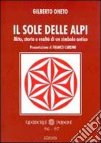 Il sole delle Alpi. Mito, storia e realtà di un simbolo antico libro di Oneto Gilberto