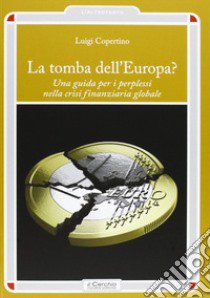 La tomba dell'Europa? Una guida per i perplessi nella crisi finanziaria globale libro di Copertino Luigi