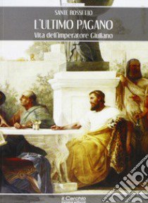 L'ultimo pagano. Vita dell'imperatore Giuliano libro di Rossetto Sante