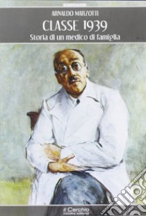 Classe 1939. Storia di un medico di famiglia libro di Marzotti Arnaldo