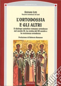 L'ortodossia e gli altri. Il dialogo cattolico romano-ortodosso nel secolo XIX. La svolta del XX secolo e la resistenza ortodossa libro di Livi Silvano