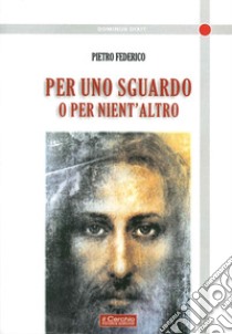 Per uno sguardo o per niente altro libro di Federico Pietro