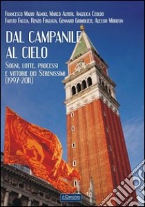 Dal campanile al cielo. Sogni, lotte, processi e vittorie dei serenissimi (1997-2011) libro