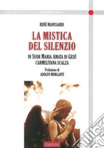 La mistica del silenzio. In suor maria Amata di Gesù carmelitana scalza libro di Manusardi René