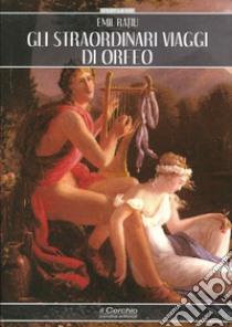 Gli straordinari viaggi di Orfeo libro di Ratiu Emil