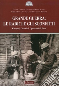 Grande guerra: le radici e gli sconfitti. Europei, cattolici, operatori di pace libro di Cardini Franco; Agnoli Francesco Mario; Dal Grande Nicolò