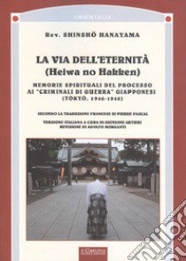 La via dell'eternità. Memorie spirituali del processo ai «crimini di guerra» giapponesi (Tokio, 1945-1948) libro di Hanayama Shinsho; Pascal P. (cur.)