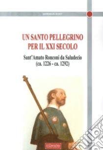 Un santo Pellegrino per il XXI secolo. Sant'Amato Ronconi da Saludecio (ca. 1226-ca. 1292) libro