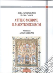 Attilio Mordini. Il maestro dei segni libro di Camici Maria; Cardini Franco