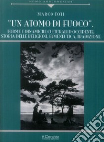 Un atomo di fuoco. Forme e dinamiche e culturali d'occidente. Storia delle religione libro di Toti Marco