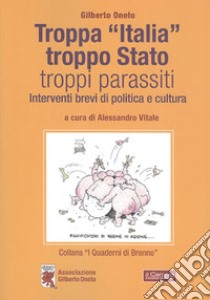 Troppa «Italia», troppo Stato, troppi parassiti. Interventi brevi di politica e cultura libro di Oneto Gilberto; Vitale A. (cur.)