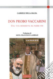 Don Probo Vaccarini. Una vita benedetta da Padre Pio libro di Della Balda Gabriele