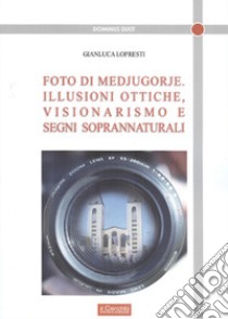 Foto di Medjugorje. Illusioni ottiche, visionarismo e segni di soprannaturali libro di Lopresti Gianluca