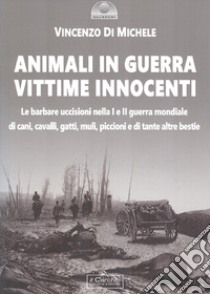 Animali in guerra vittime innocenti. Le barbare uccisioni nella I e II guerra mondiale di cani, cavalli, cavalli, muli, piccioni e di tante altre bestie libro di Di Michele Vincenzo